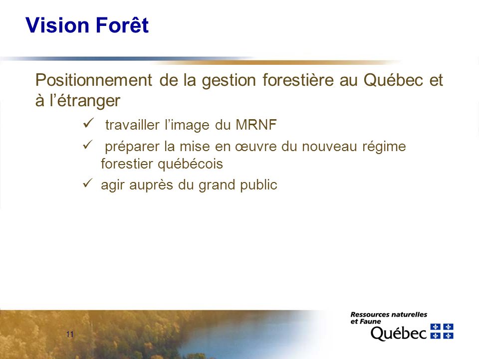 11 Vision Forêt Positionnement de la gestion forestière au Québec et à létranger travailler limage du MRNF préparer la mise en œuvre du nouveau régime forestier québécois agir auprès du grand public