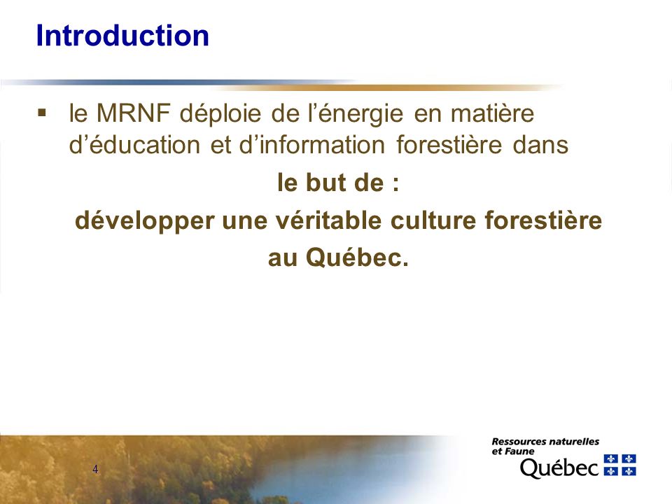 4 Introduction le MRNF déploie de lénergie en matière déducation et dinformation forestière dans le but de : développer une véritable culture forestière au Québec.