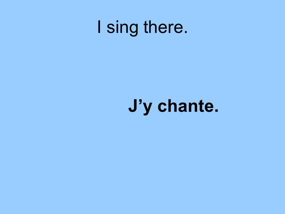 I sing there. Jy chante.