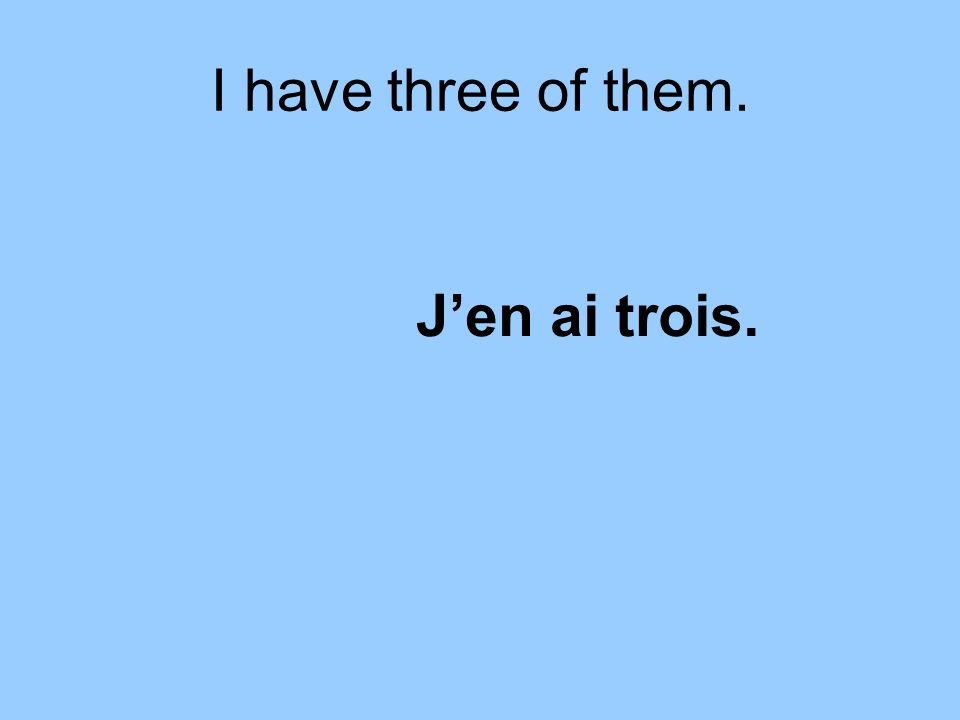 I have three of them. Jen ai trois.