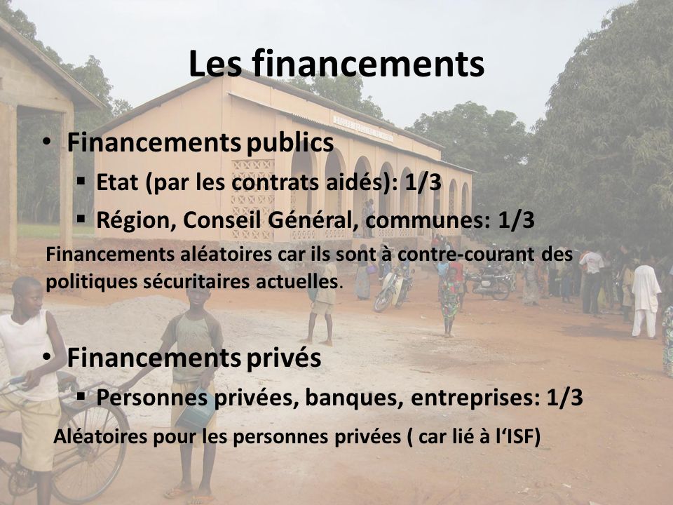 Les financements Financements publics Etat (par les contrats aidés): 1/3 Région, Conseil Général, communes: 1/3 Financements aléatoires car ils sont à contre-courant des politiques sécuritaires actuelles.