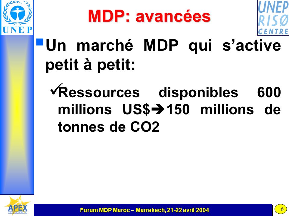 Forum MDP Maroc – Marrakech, avril MDP: avancées Un marché MDP qui sactive petit à petit: Ressources disponibles 600 millions US$ 150 millions de tonnes de CO2