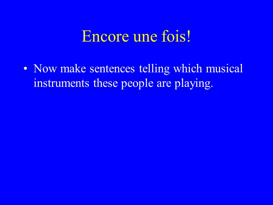 Encore une fois! Now make sentences telling which musical instruments these people are playing.