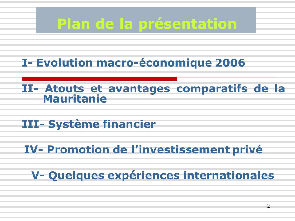 2 Plan de la présentation I- Evolution macro-économique 2006 II- Atouts et avantages comparatifs de la Mauritanie III- Système financier IV- Promotion de linvestissement privé V- Quelques expériences internationales