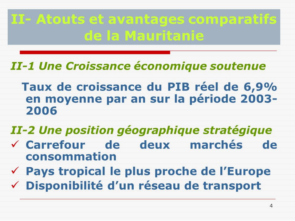 4 II- Atouts et avantages comparatifs de la Mauritanie II-1 Une Croissance économique soutenue Taux de croissance du PIB réel de 6,9% en moyenne par an sur la période II-2 Une position géographique stratégique Carrefour de deux marchés de consommation Pays tropical le plus proche de lEurope Disponibilité dun réseau de transport