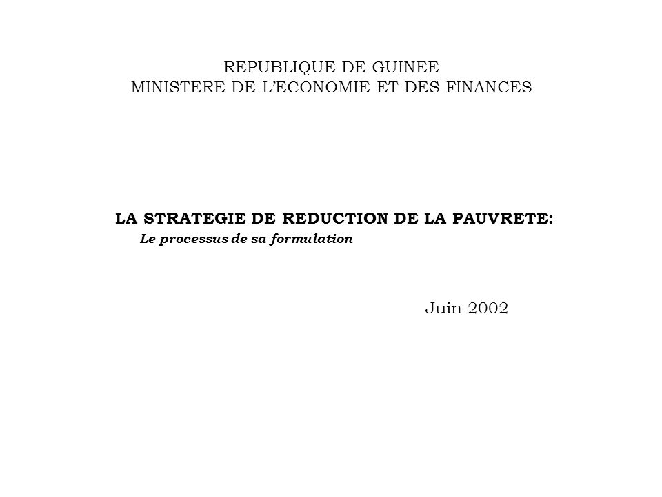 REPUBLIQUE DE GUINEE MINISTERE DE LECONOMIE ET DES FINANCES LA STRATEGIE DE REDUCTION DE LA PAUVRETE: Le processus de sa formulation Juin 2002