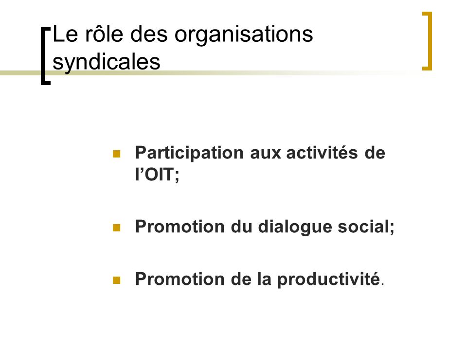 Le rôle des organisations syndicales Participation aux activités de lOIT; Promotion du dialogue social; Promotion de la productivité.