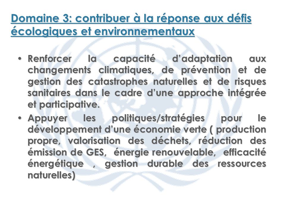 Domaine 3: contribuer à la réponse aux défis écologiques et environnementaux Renforcer la capacité dadaptation aux changements climatiques, de prévention et de gestion des catastrophes naturelles et de risques sanitaires dans le cadre dune approche intégrée et participative.