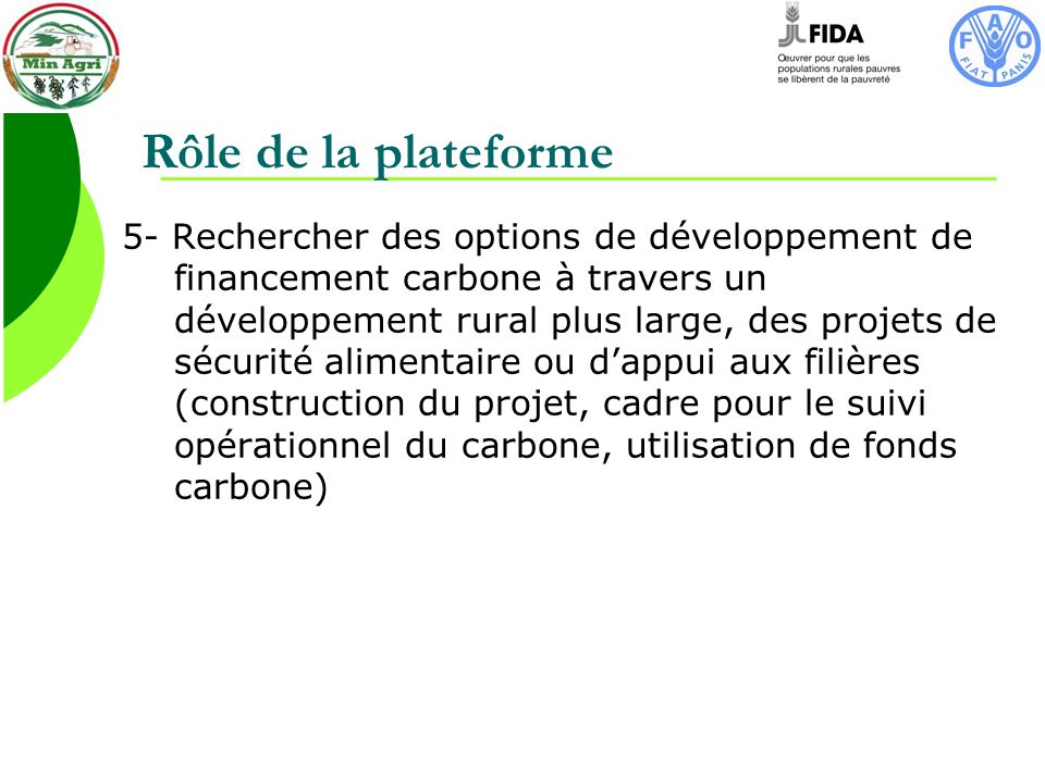 Rôle de la plateforme 5- Rechercher des options de développement de financement carbone à travers un développement rural plus large, des projets de sécurité alimentaire ou dappui aux filières (construction du projet, cadre pour le suivi opérationnel du carbone, utilisation de fonds carbone)