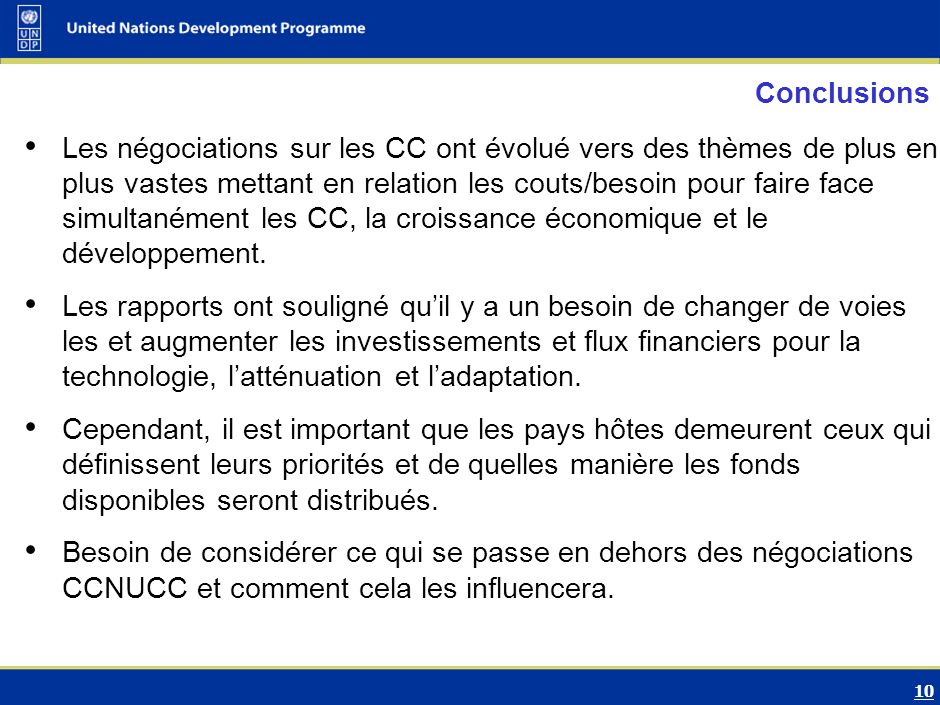10 Conclusions Les négociations sur les CC ont évolué vers des thèmes de plus en plus vastes mettant en relation les couts/besoin pour faire face simultanément les CC, la croissance économique et le développement.