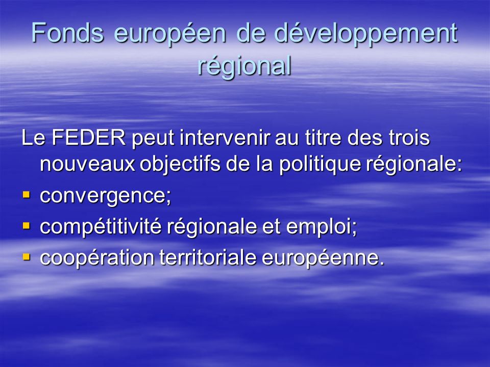 Fonds européen de développement régional Le FEDER peut intervenir au titre des trois nouveaux objectifs de la politique régionale: convergence; convergence; compétitivité régionale et emploi; compétitivité régionale et emploi; coopération territoriale européenne.