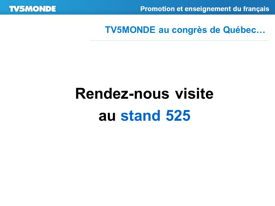 TV5MONDE au congrès de Québec… Promotion et enseignement du français Rendez-nous visite au stand 525