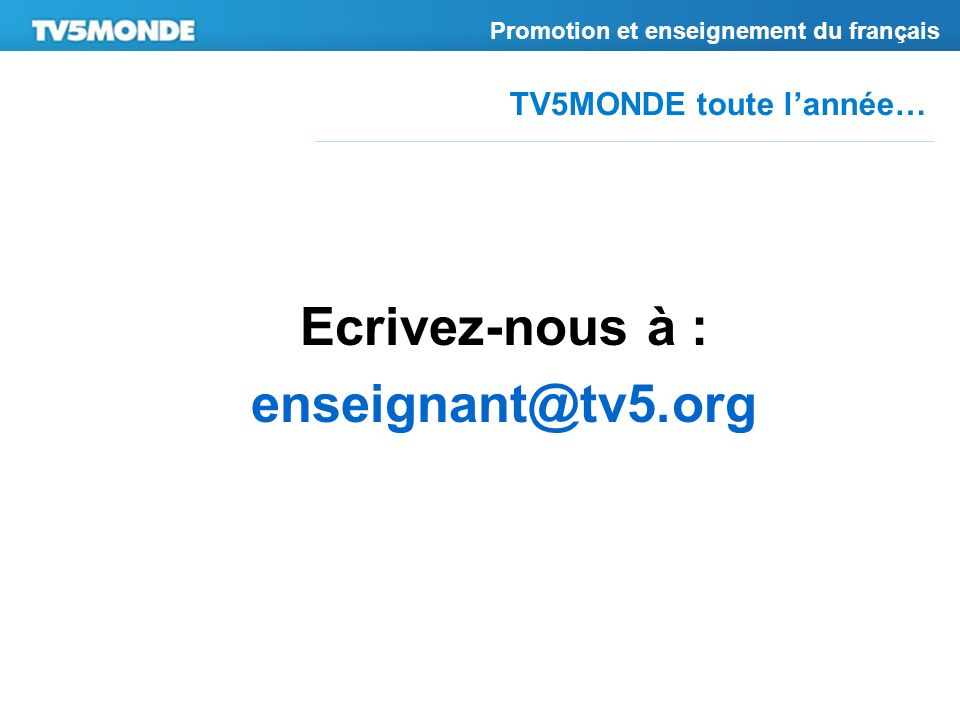 TV5MONDE toute lannée… Promotion et enseignement du français Ecrivez-nous à :