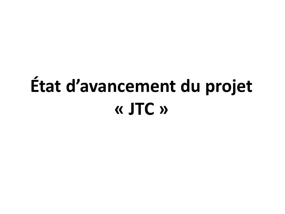 État davancement du projet « JTC »