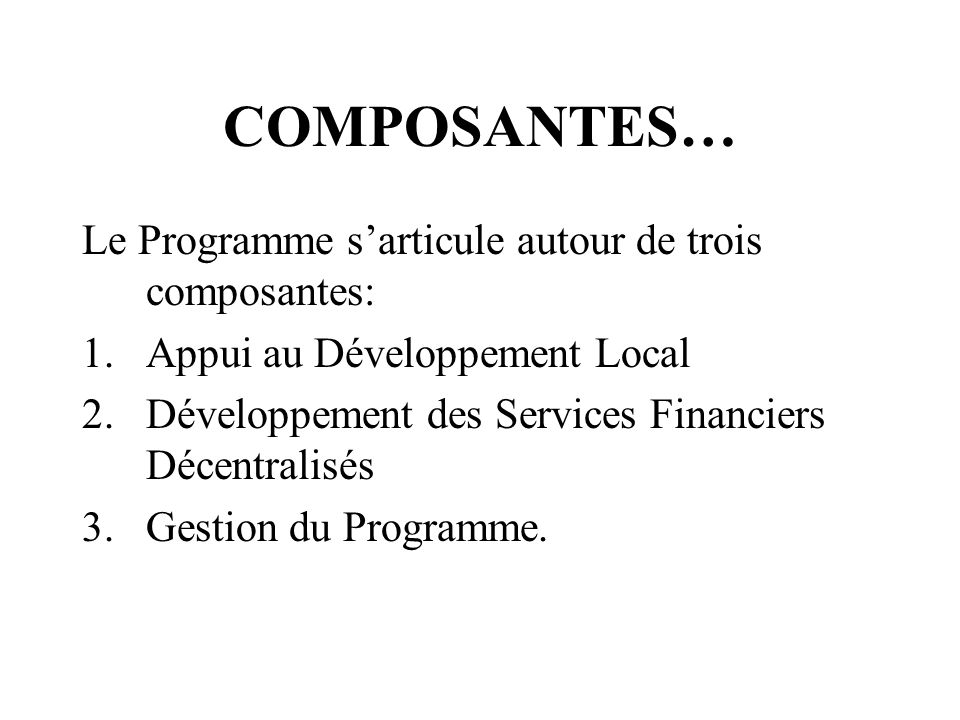 COMPOSANTES… Le Programme sarticule autour de trois composantes: 1.Appui au Développement Local 2.Développement des Services Financiers Décentralisés 3.Gestion du Programme.