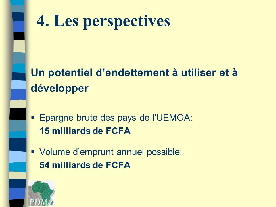 Un potentiel dendettement à utiliser et à développer Epargne brute des pays de lUEMOA: 15 milliards de FCFA Volume demprunt annuel possible: 54 milliards de FCFA 4.