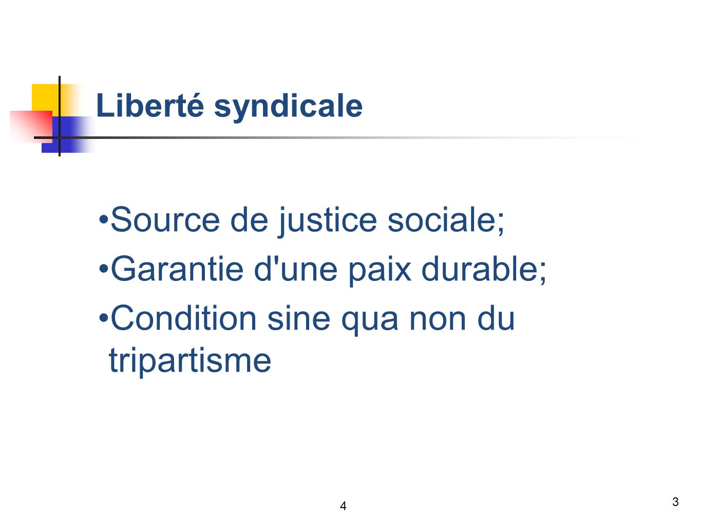 3 Liberté syndicale Source de justice sociale; Garantie d une paix durable; Condition sine qua non du tripartisme 4