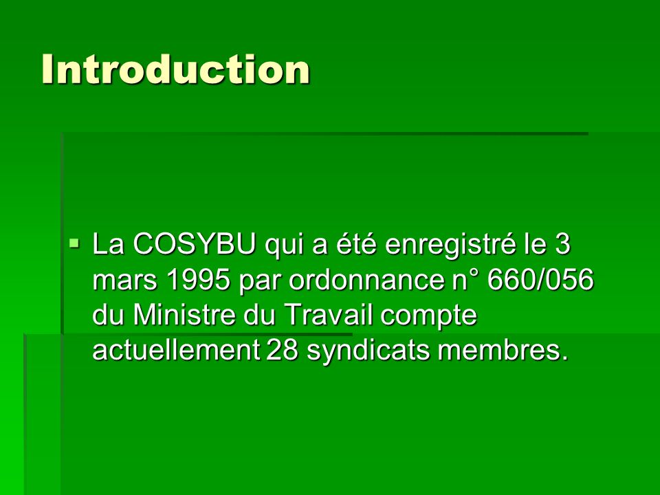 Introduction La COSYBU qui a été enregistré le 3 mars 1995 par ordonnance n° 660/056 du Ministre du Travail compte actuellement 28 syndicats membres.