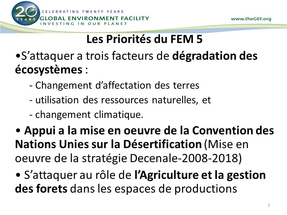 Les Priorités du FEM 5 Sattaquer a trois facteurs de dégradation des écosystèmes : - Changement daffectation des terres - utilisation des ressources naturelles, et - changement climatique.