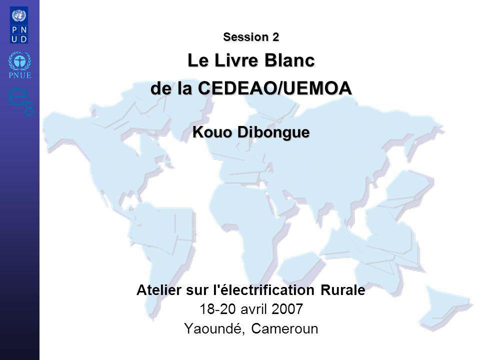 Atelier sur l électrification Rurale avril 2007 Yaoundé, Cameroun Session 2 Le Livre Blanc de la CEDEAO/UEMOA Kouo Dibongue