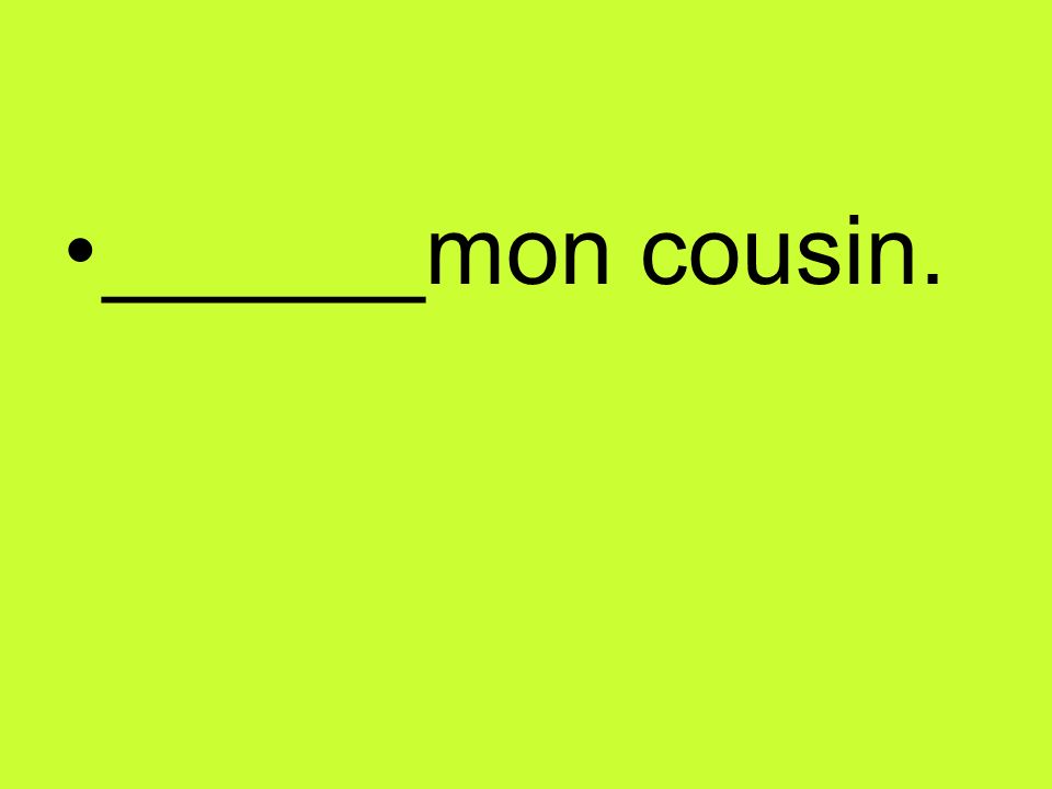 ______mon cousin.
