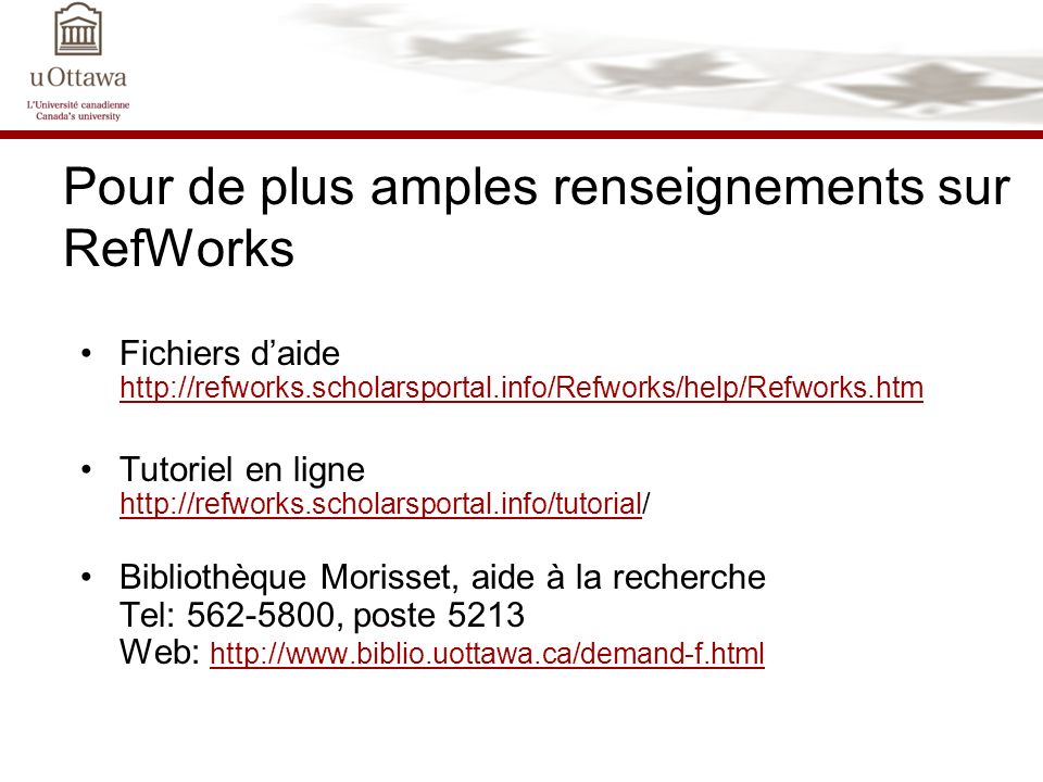 Pour de plus amples renseignements sur RefWorks Fichiers daide     Tutoriel en ligne     Bibliothèque Morisset, aide à la recherche Tel: , poste 5213 Web: