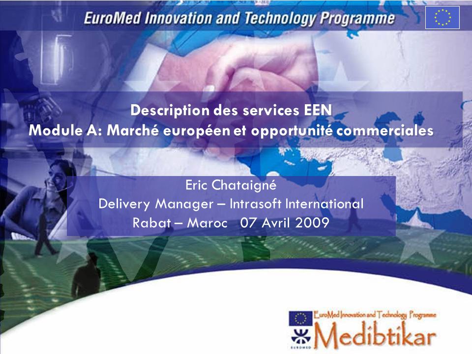 Description des services EEN Module A: Marché européen et opportunité commerciales Eric Chataigné Delivery Manager – Intrasoft International Rabat – Maroc 07 Avril 2009
