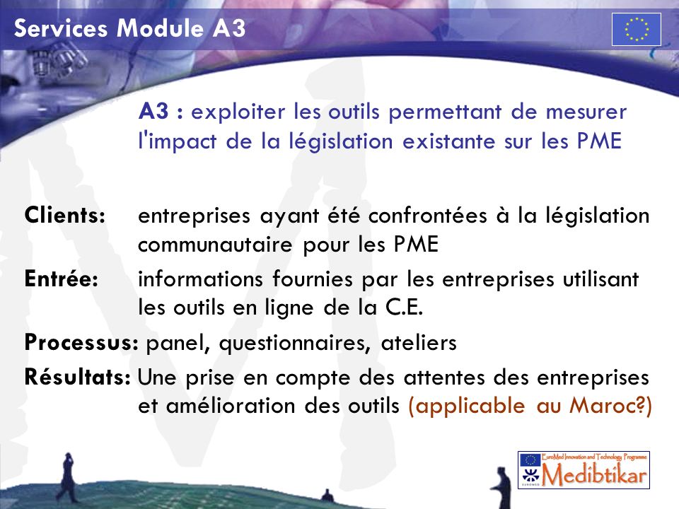 M Services Module A3 A3 : exploiter les outils permettant de mesurer l impact de la législation existante sur les PME Clients:entreprises ayant été confrontées à la législation communautaire pour les PME Entrée: informations fournies par les entreprises utilisant les outils en ligne de la C.E.