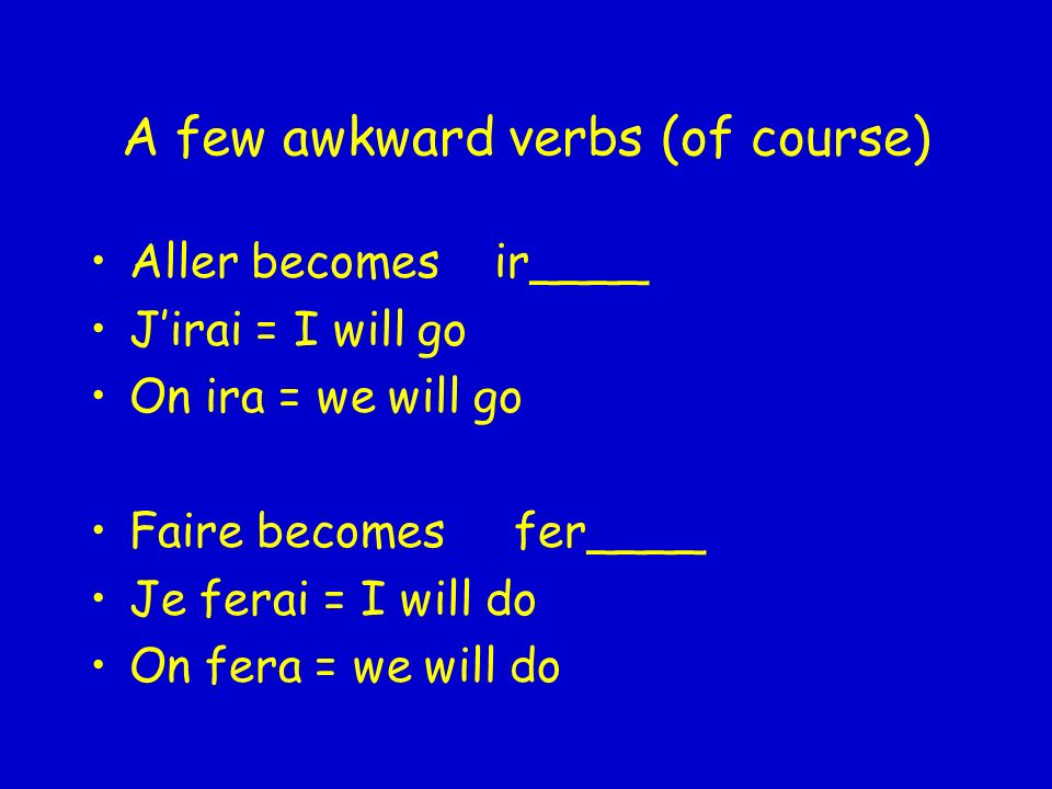A few awkward verbs (of course) Aller becomes ir____ Jirai = I will go On ira = we will go Faire becomes fer____ Je ferai = I will do On fera = we will do