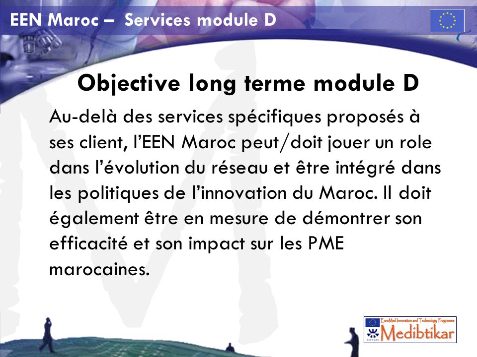 M EEN Maroc – Services module D Objective long terme module D Au-delà des services spécifiques proposés à ses client, lEEN Maroc peut/doit jouer un role dans lévolution du réseau et être intégré dans les politiques de linnovation du Maroc.