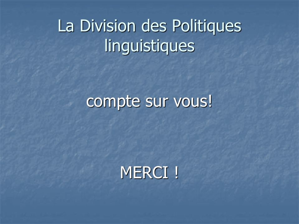La Division des Politiques linguistiques compte sur vous! MERCI !