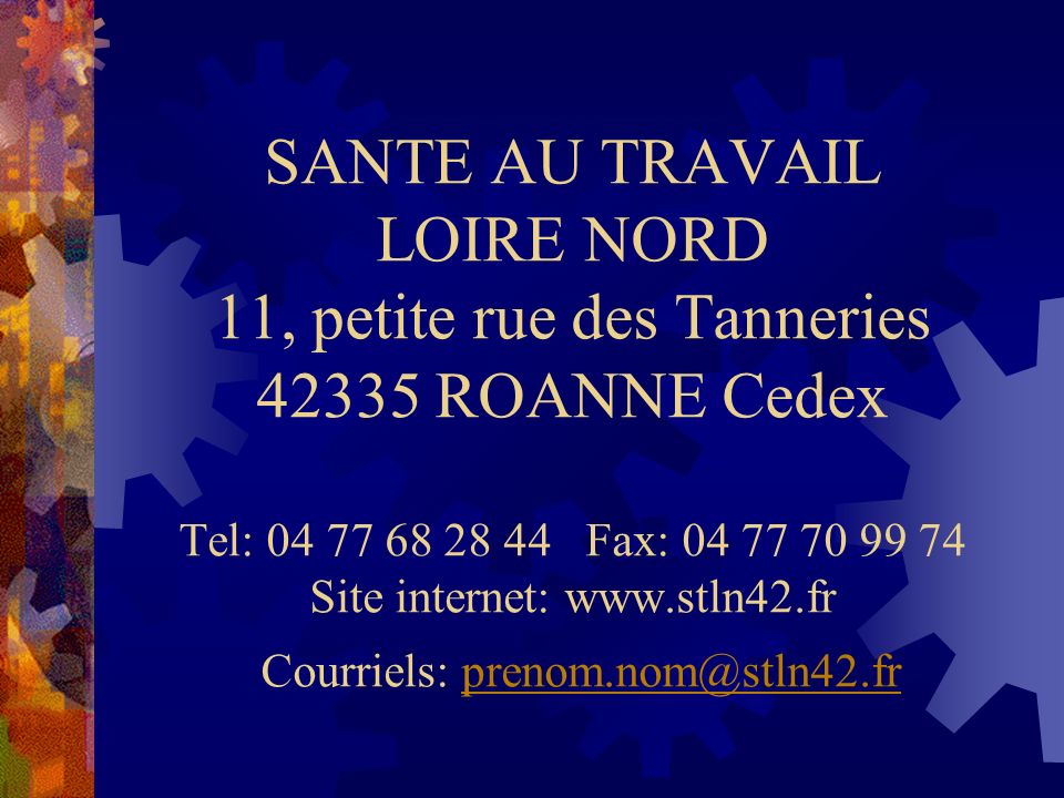 SANTE AU TRAVAIL LOIRE NORD 11, petite rue des Tanneries ROANNE Cedex Tel: Fax: Site internet:   Courriels: