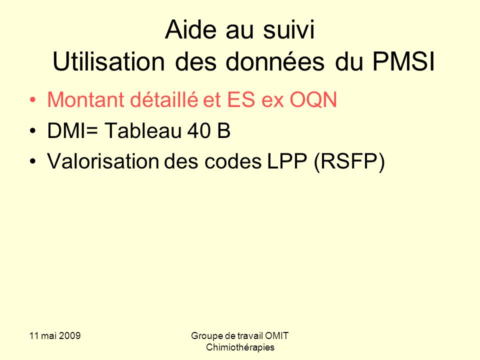 11 mai 2009Groupe de travail OMIT Chimiothérapies Aide au suivi Utilisation des données du PMSI Montant détaillé et ES ex OQN DMI= Tableau 40 B Valorisation des codes LPP (RSFP)