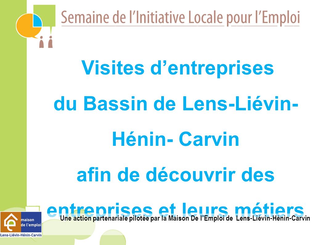 Visites dentreprises du Bassin de Lens-Liévin- Hénin- Carvin afin de découvrir des entreprises et leurs métiers Une action partenariale pilotée par la Maison De lEmploi de Lens-Liévin-Hénin-Carvin