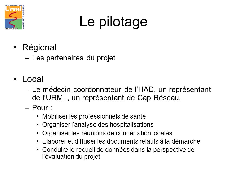 Le pilotage Régional –Les partenaires du projet Local –Le médecin coordonnateur de lHAD, un représentant de lURML, un représentant de Cap Réseau.