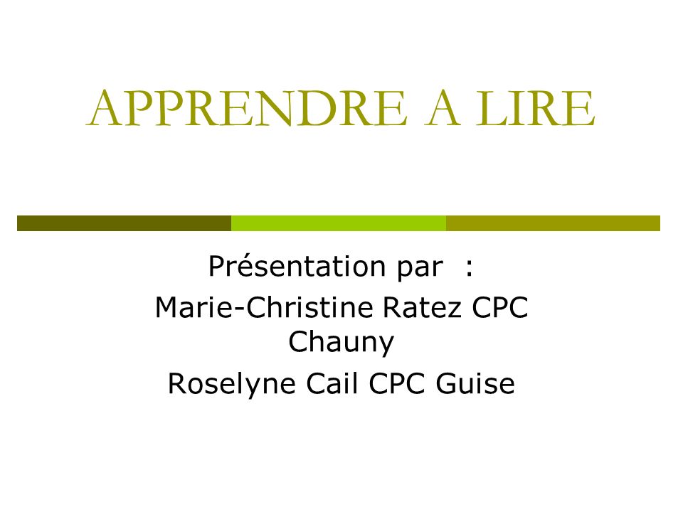 APPRENDRE A LIRE Présentation par : Marie-Christine Ratez CPC Chauny Roselyne Cail CPC Guise
