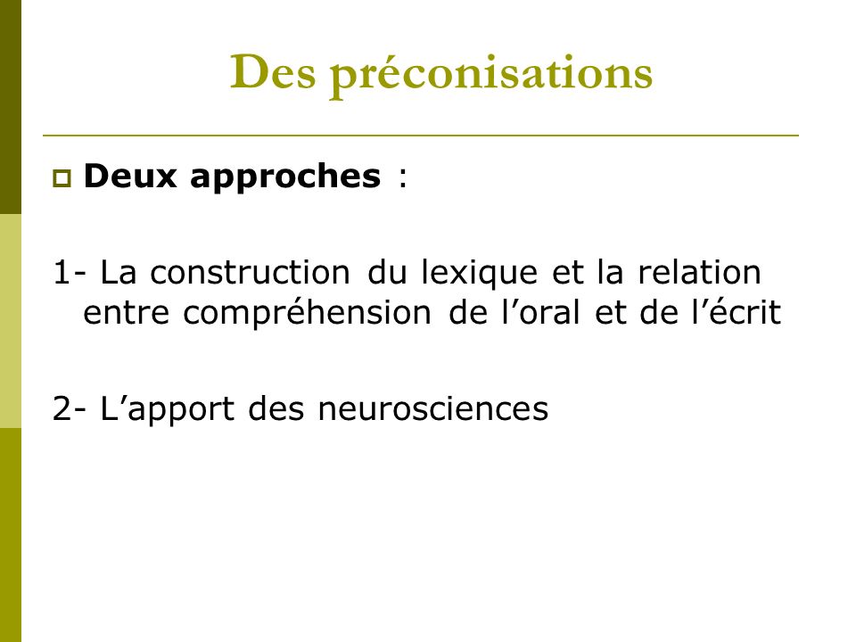 Des préconisations Deux approches : 1- La construction du lexique et la relation entre compréhension de loral et de lécrit 2- Lapport des neurosciences