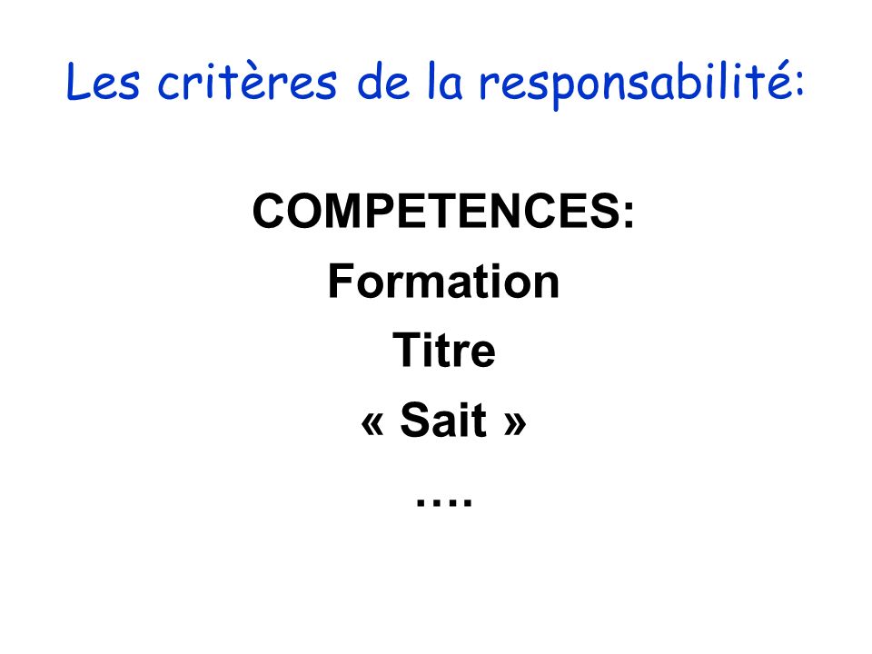 Les critères de la responsabilité: COMPETENCES: Formation Titre « Sait » ….