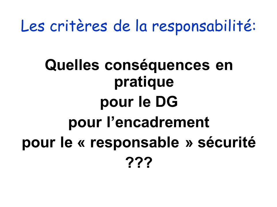 Les critères de la responsabilité: Quelles conséquences en pratique pour le DG pour lencadrement pour le « responsable » sécurité