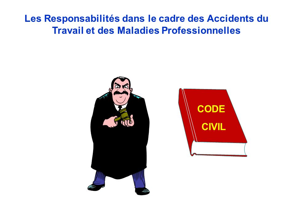 CODE CIVIL Les Responsabilités dans le cadre des Accidents du Travail et des Maladies Professionnelles