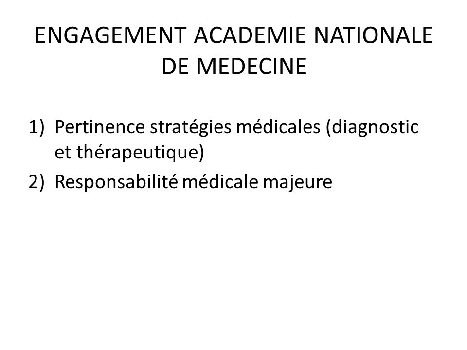 ENGAGEMENT ACADEMIE NATIONALE DE MEDECINE 1)Pertinence stratégies médicales (diagnostic et thérapeutique) 2)Responsabilité médicale majeure