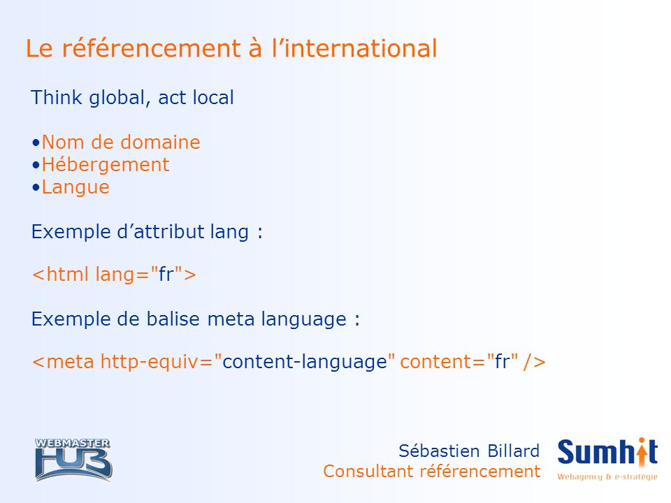 Sébastien Billard Consultant référencement Le référencement à linternational Think global, act local Nom de domaine Hébergement Langue Exemple dattribut lang : Exemple de balise meta language :