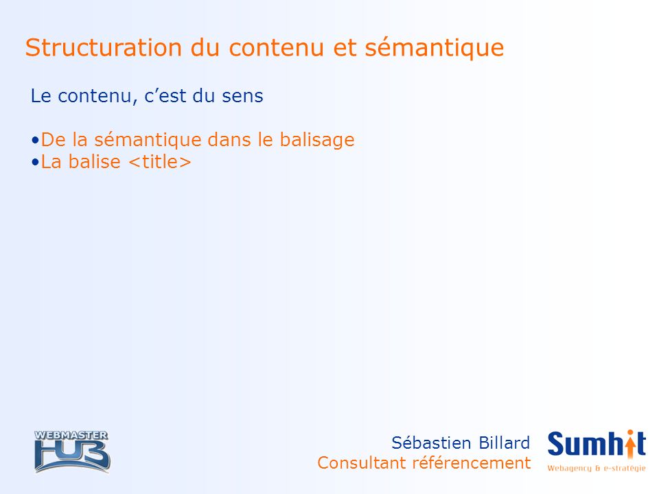 Sébastien Billard Consultant référencement Structuration du contenu et sémantique Le contenu, cest du sens De la sémantique dans le balisage La balise