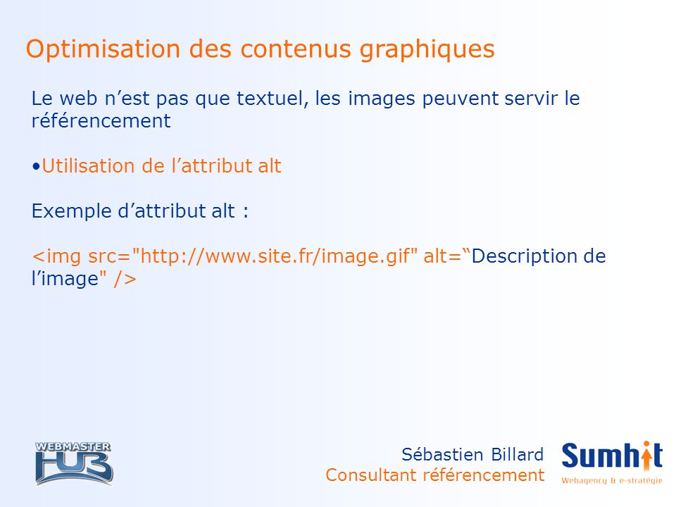 Sébastien Billard Consultant référencement Optimisation des contenus graphiques Le web nest pas que textuel, les images peuvent servir le référencement Utilisation de lattribut alt Exemple dattribut alt :