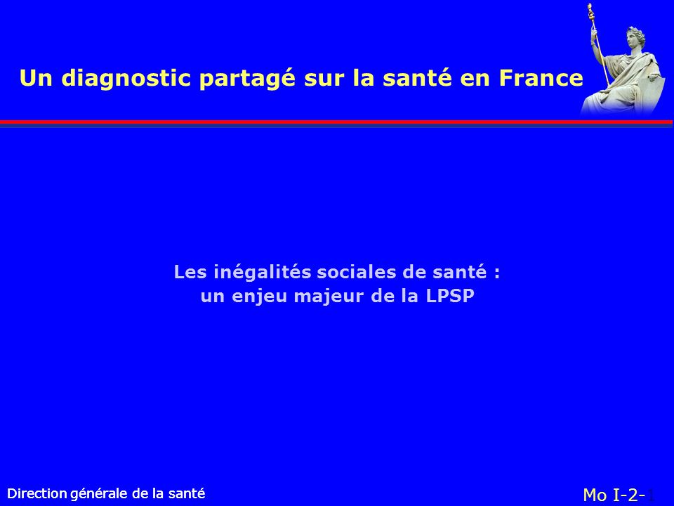 Direction générale de la santé Un diagnostic partagé sur la santé en France Direction générale de la santé Mo I-2-1 Les inégalités sociales de santé : un enjeu majeur de la LPSP