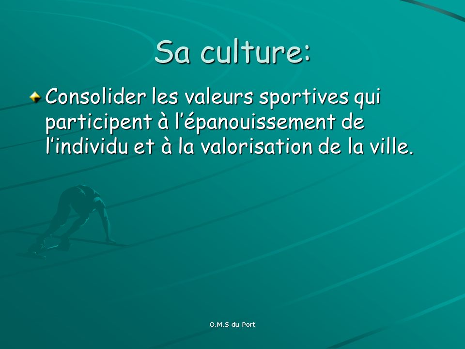 O.M.S du Port Sa culture: Consolider les valeurs sportives qui participent à lépanouissement de lindividu et à la valorisation de la ville.