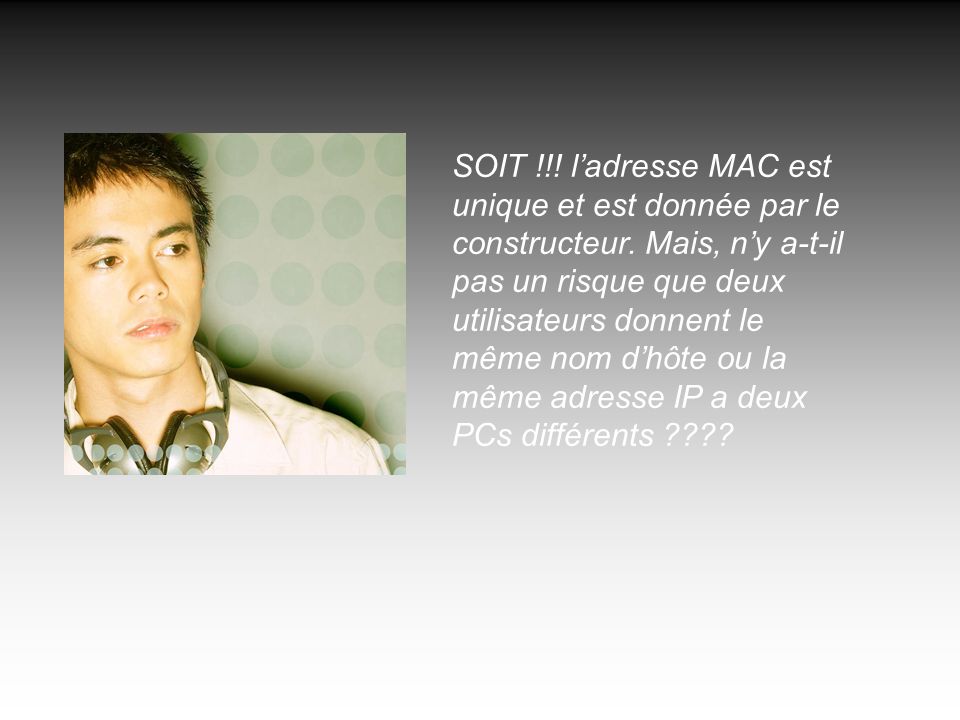 SOIT !!. ladresse MAC est unique et est donnée par le constructeur.