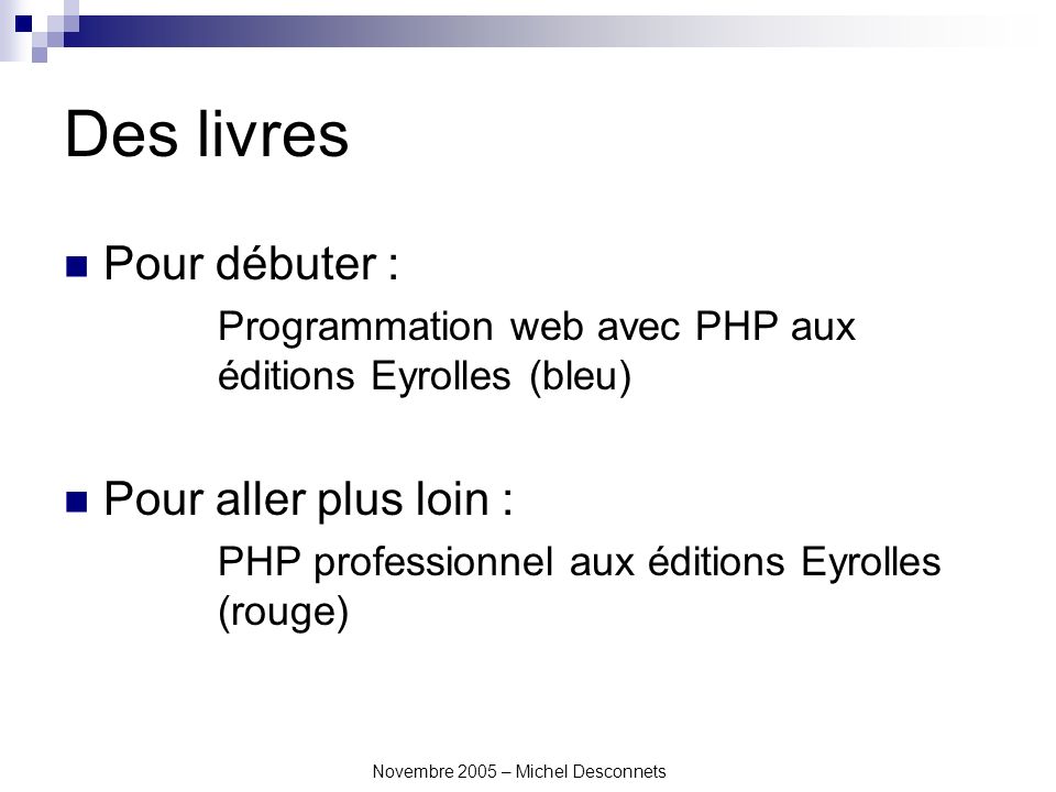 Novembre 2005 – Michel Desconnets Des livres Pour débuter : Programmation web avec PHP aux éditions Eyrolles (bleu) Pour aller plus loin : PHP professionnel aux éditions Eyrolles (rouge)