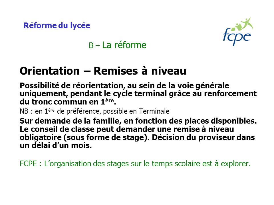Réforme du lycée B – La réforme Orientation – Remises à niveau Possibilité de réorientation, au sein de la voie générale uniquement, pendant le cycle terminal grâce au renforcement du tronc commun en 1 ère.