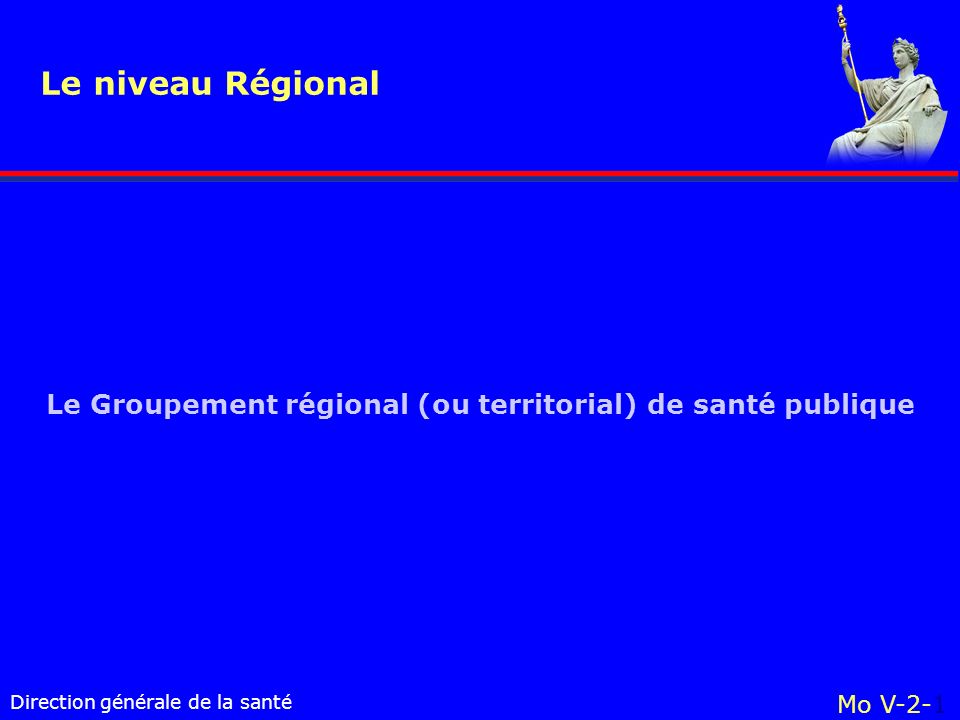 Direction générale de la santé Le Groupement régional (ou territorial) de santé publique Le niveau Régional Mo V-2-1